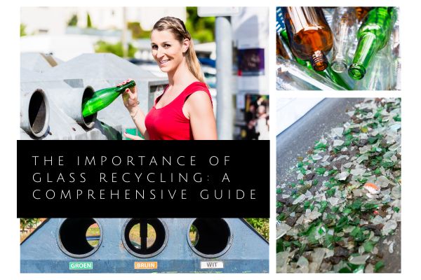 the importance of recycling glass. A comprehensive guide